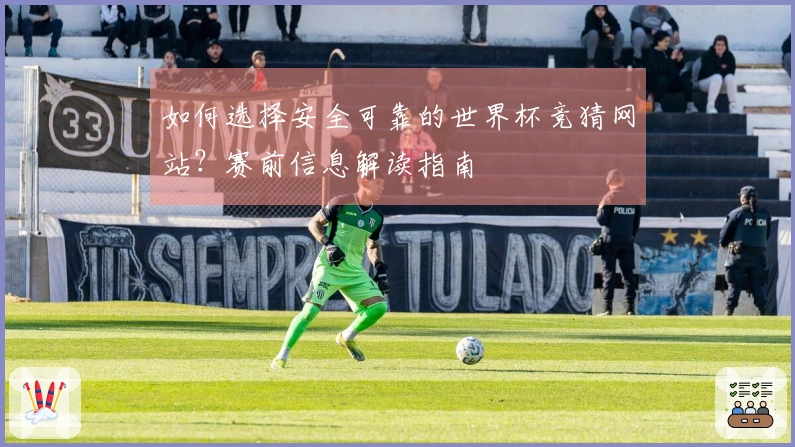 如何选择安全可靠的世界杯竞猜网站？赛前信息解读指南