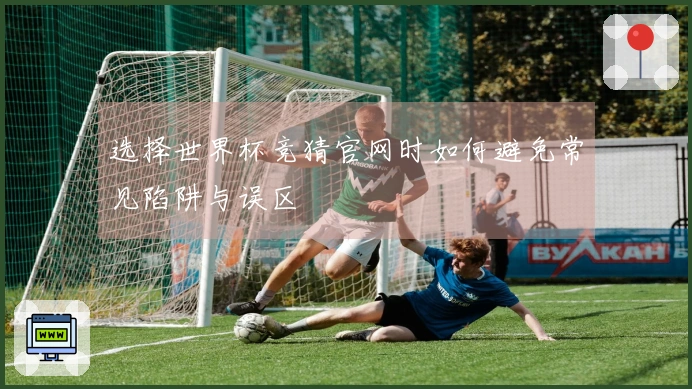 选择世界杯竞猜官网时如何避免常见陷阱与误区