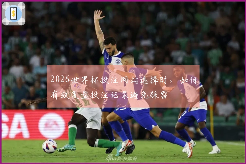 2026世界杯投注网站选择时，如何有效复盘投注记录避免踩雷