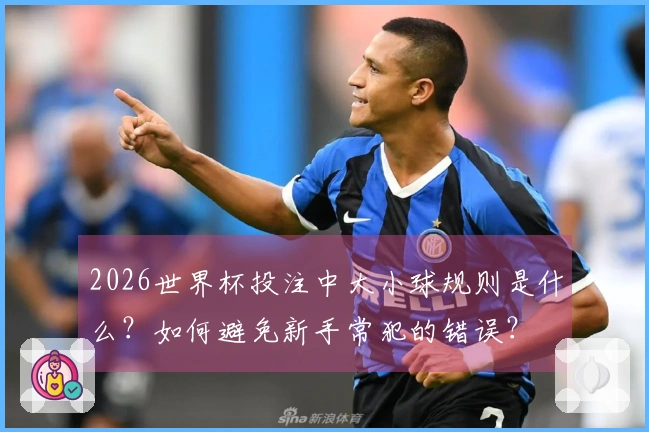 2026世界杯投注中大小球规则是什么？如何避免新手常犯的错误？