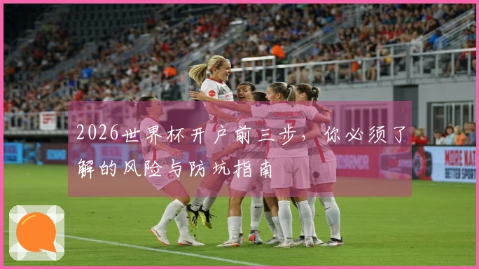 2026世界杯开户前三步，你必须了解的风险与防坑指南