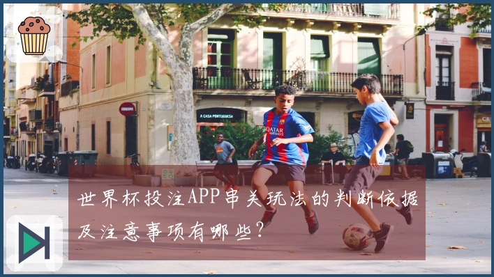 世界杯投注APP串关玩法的判断依据及注意事项有哪些？