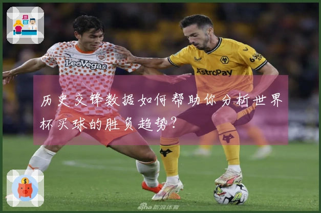 历史交锋数据如何帮助你分析世界杯买球的胜负趋势？