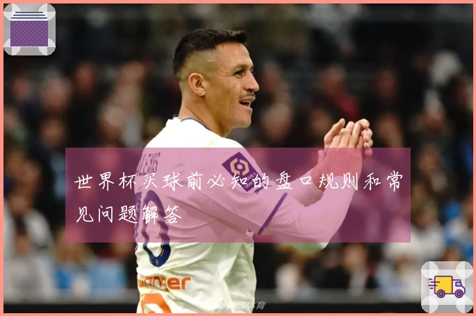 世界杯买球前必知的盘口规则和常见问题解答