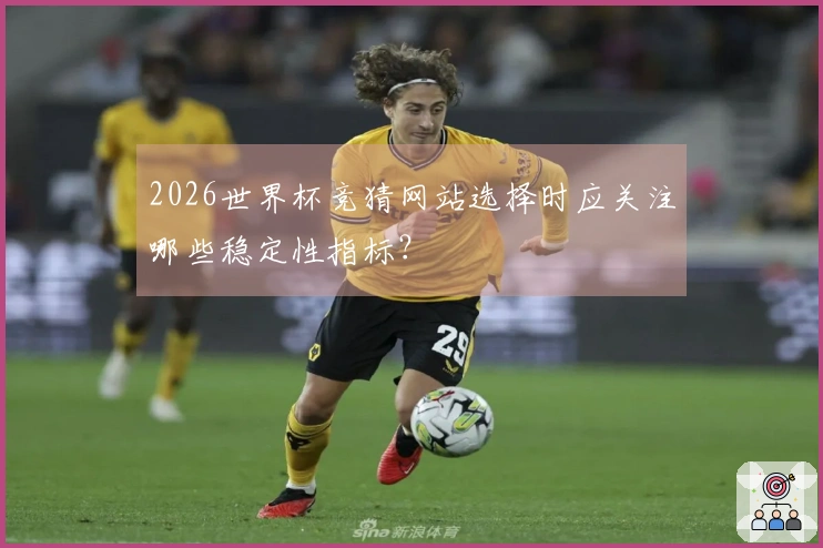 2026世界杯竞猜网站选择时应关注哪些稳定性指标？