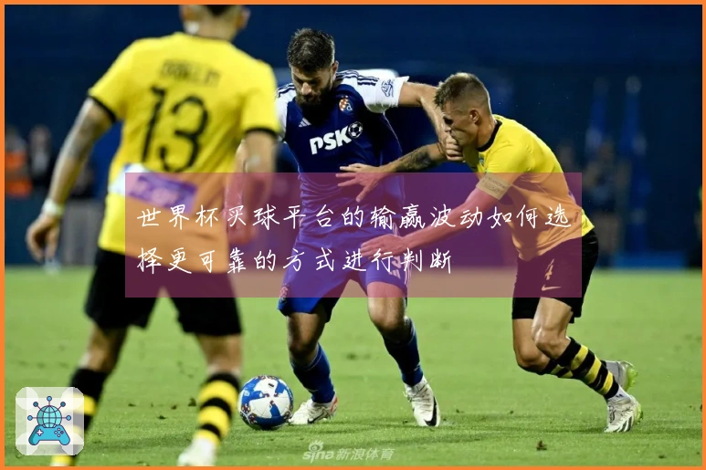 世界杯买球平台的输赢波动如何选择更可靠的方式进行判断