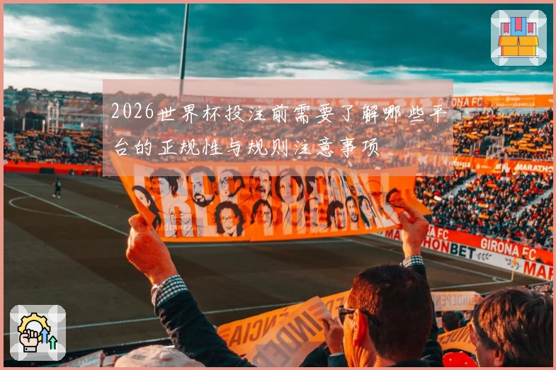 2026世界杯投注前需要了解哪些平台的正规性与规则注意事项
