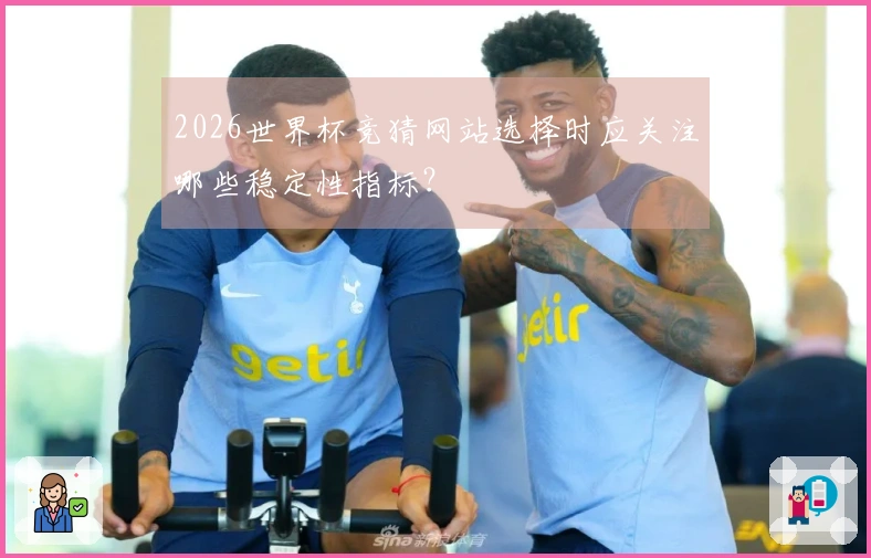 2026世界杯竞猜网站选择时应关注哪些稳定性指标？