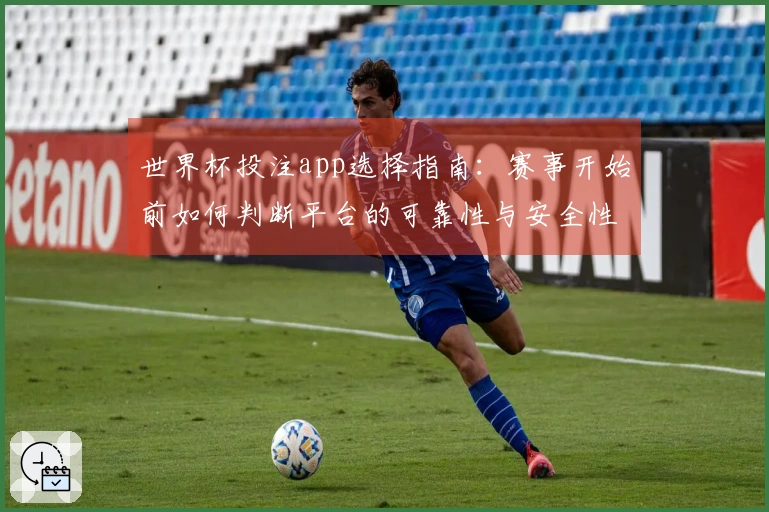 世界杯投注app选择指南：赛事开始前如何判断平台的可靠性与安全性