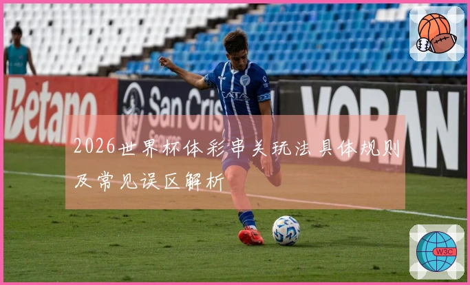 2026世界杯体彩串关玩法具体规则及常见误区解析