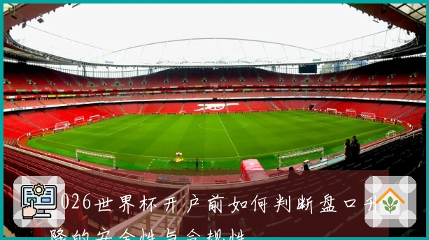 2026世界杯开户前如何判断盘口升降的安全性与合规性