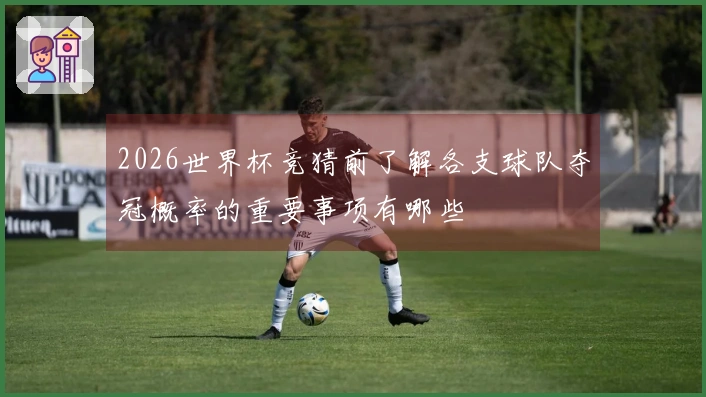 2026世界杯竞猜前了解各支球队夺冠概率的重要事项有哪些