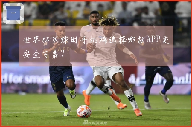 世界杯买球时手机端选择哪款APP更安全可靠？