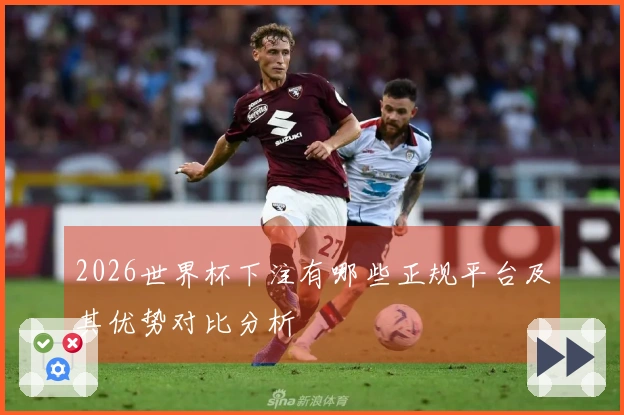 2026世界杯下注有哪些正规平台及其优势对比分析
