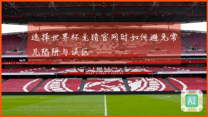 选择世界杯竞猜官网时如何避免常见陷阱与误区