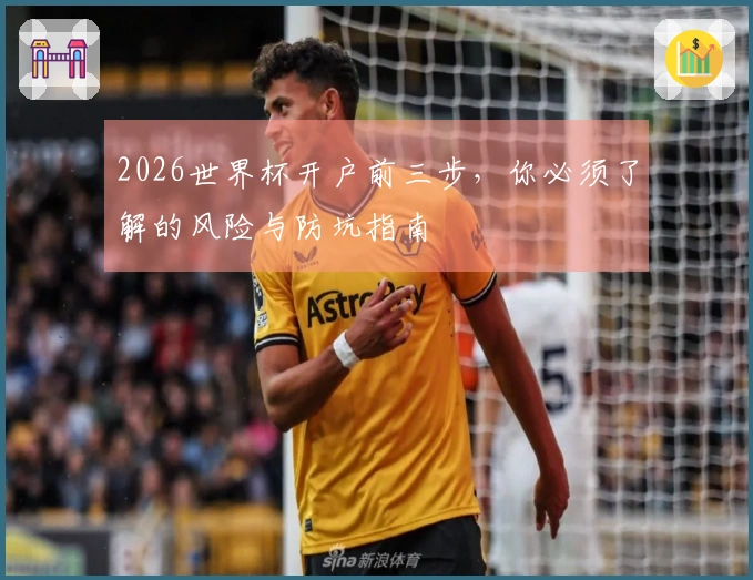 2026世界杯开户前三步，你必须了解的风险与防坑指南