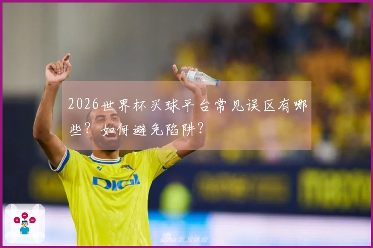 2026世界杯买球平台常见误区有哪些？如何避免陷阱？