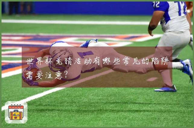 世界杯竞猜活动有哪些常见的陷阱需要注意?